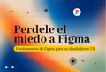 Perdele el miedo a Figma